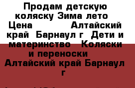 Продам детскую коляску Зима-лето › Цена ­ 4 000 - Алтайский край, Барнаул г. Дети и материнство » Коляски и переноски   . Алтайский край,Барнаул г.